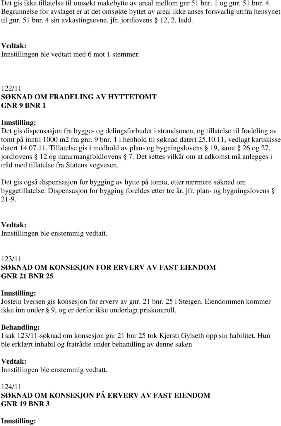 122/11 SØKNAD OM FRADELING AV HYTTETOMT GNR 9 BNR 1 Det gis dispensasjon fra bygge- og delingsforbudet i strandsonen, og tillatelse til fradeling av tomt på inntil 1000 m2 fra gnr. 9 bnr.