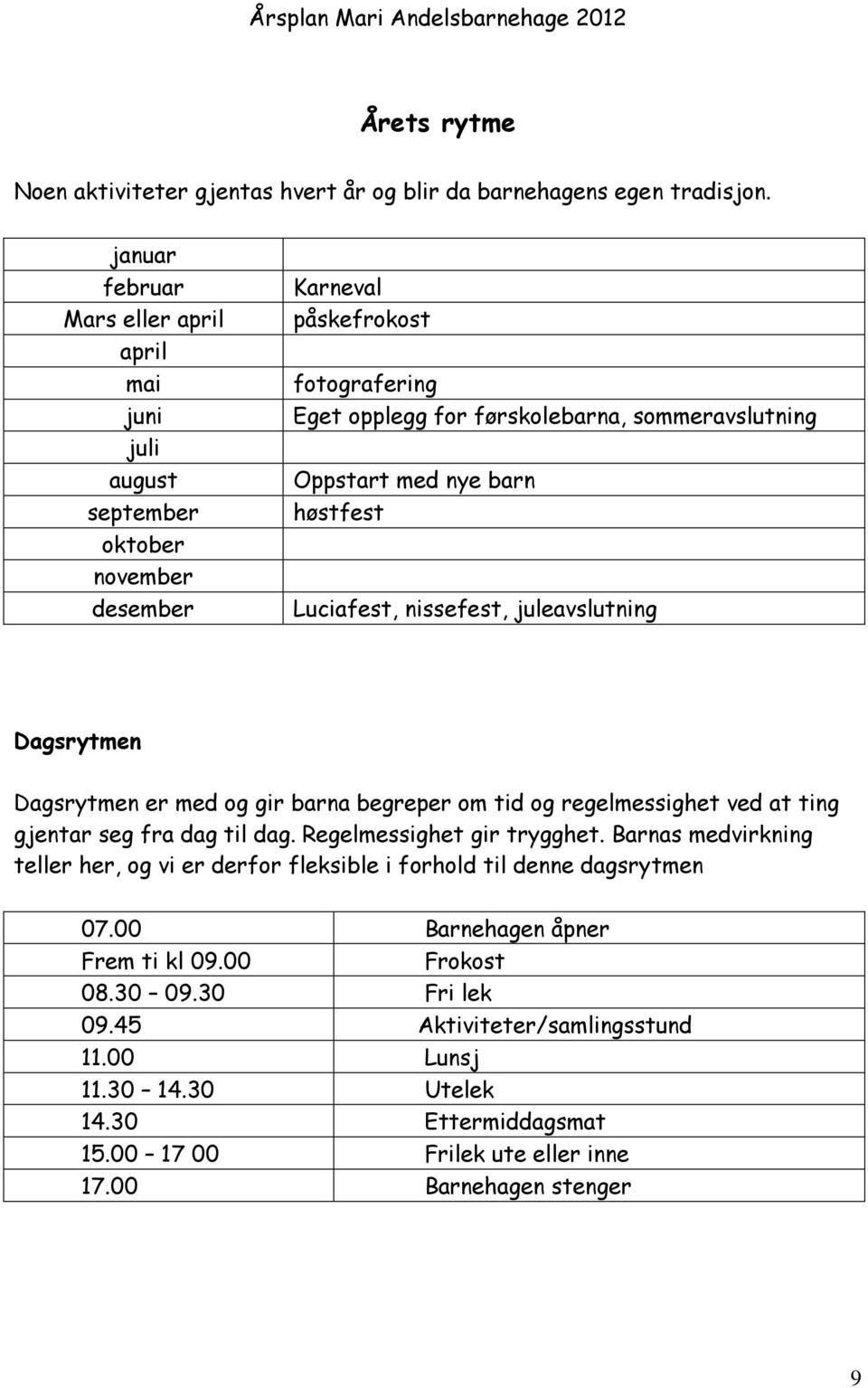 nye barn høstfest Luciafest, nissefest, juleavslutning Dagsrytmen Dagsrytmen er med og gir barna begreper om tid og regelmessighet ved at ting gjentar seg fra dag til dag.