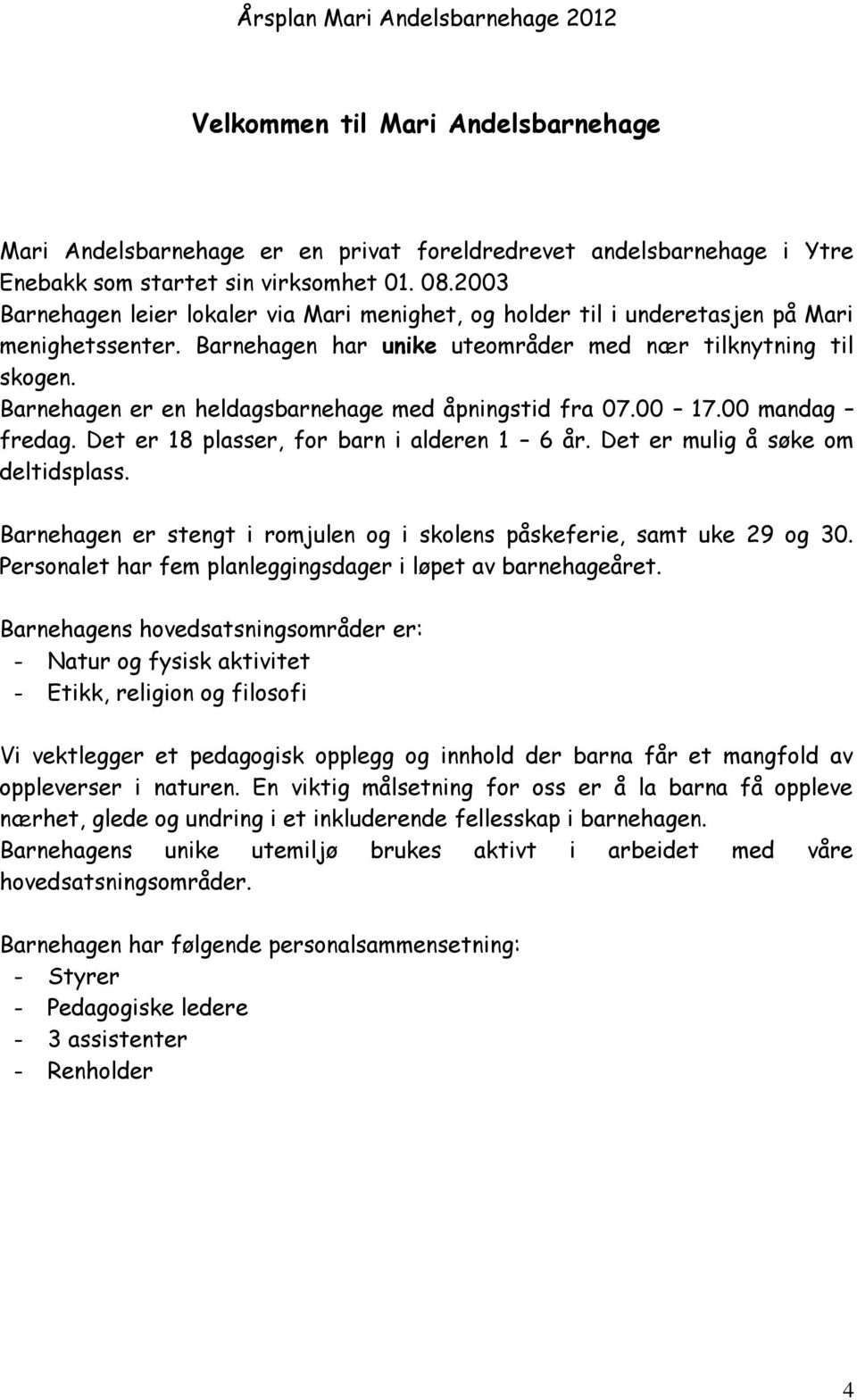 Barnehagen er en heldagsbarnehage med åpningstid fra 07.00 17.00 mandag fredag. Det er 18 plasser, for barn i alderen 1 6 år. Det er mulig å søke om deltidsplass.