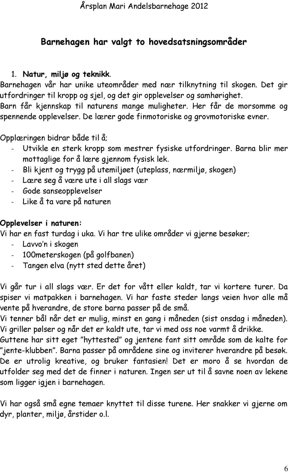 De lærer gode finmotoriske og grovmotoriske evner. Opplæringen bidrar både til å; - Utvikle en sterk kropp som mestrer fysiske utfordringer. Barna blir mer mottaglige for å lære gjennom fysisk lek.