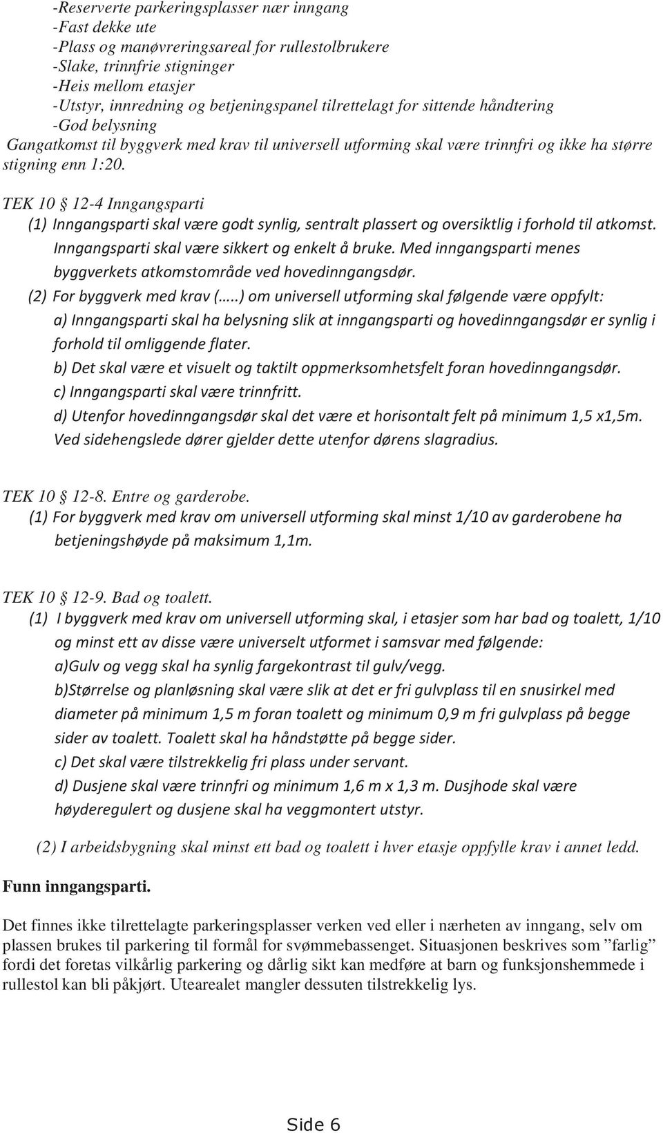 TEK 10 12-4 Inngangsparti (1) Inngangsparti skal være godt synlig, sentralt plassert og oversiktlig i forhold til atkomst. Inngangsparti skal være sikkert og enkelt å bruke.