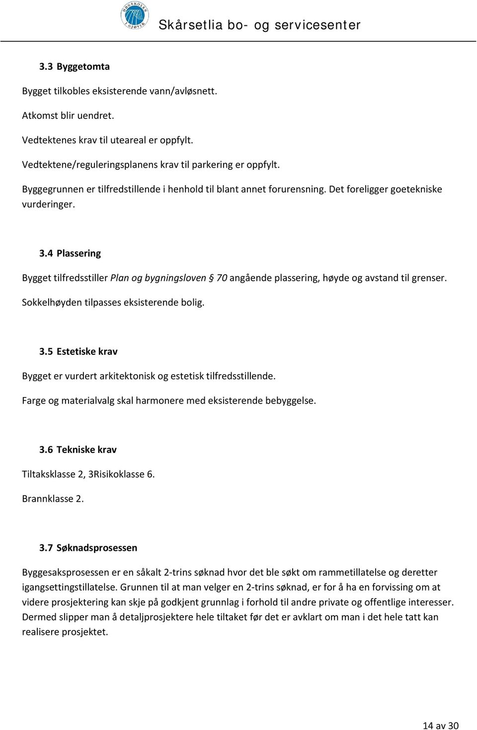 4 Plassering Bygget tilfredsstiller Plan og bygningsloven 70 angående plassering, høyde og avstand til grenser. Sokkelhøyden tilpasses eksisterende bolig. 3.