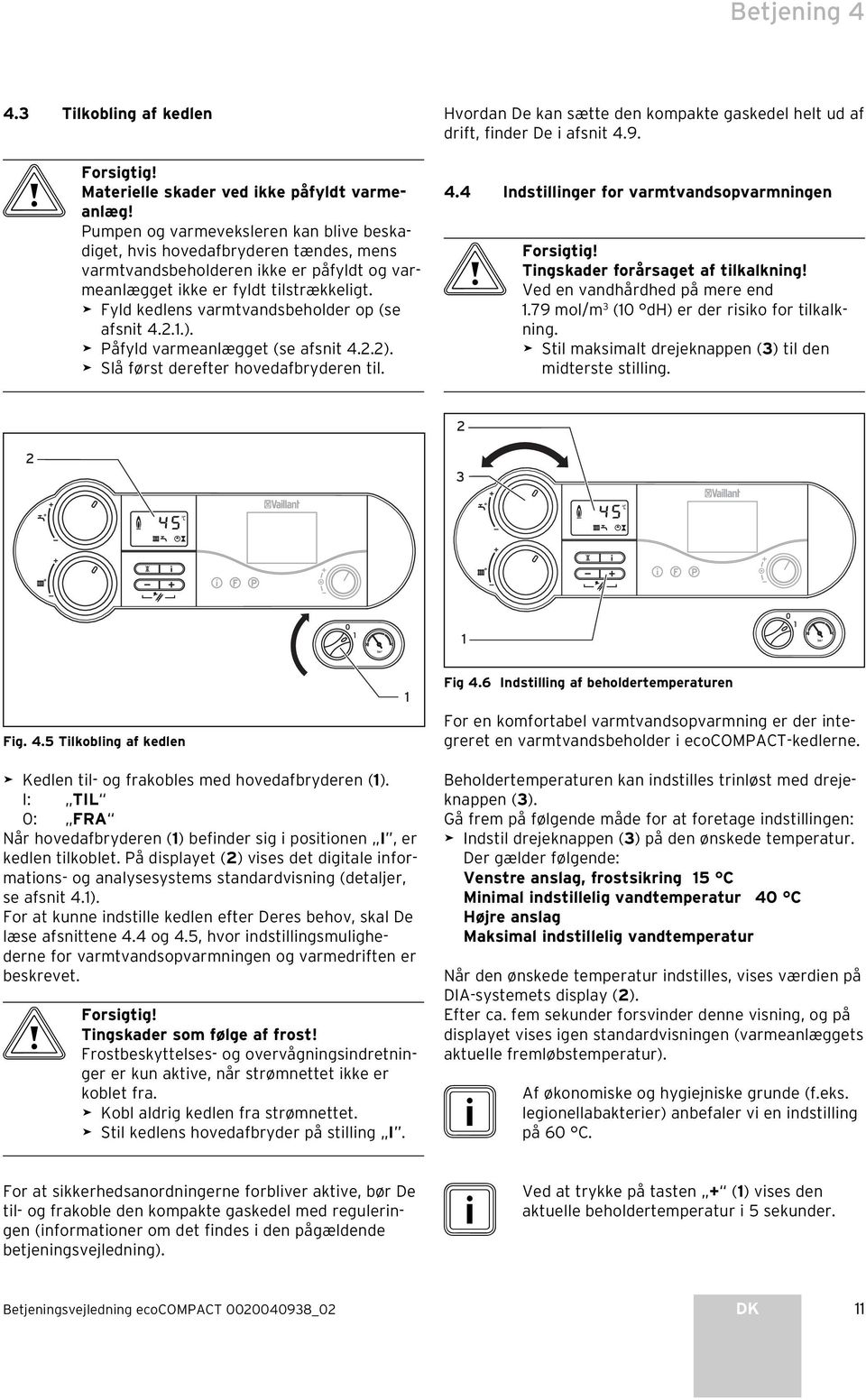 Fyld kedlens varmtvandsbeholder op (se afsnit 4...). Påfyld varmeanlægget (se afsnit 4..). Slå først derefter hovedafbryderen til.