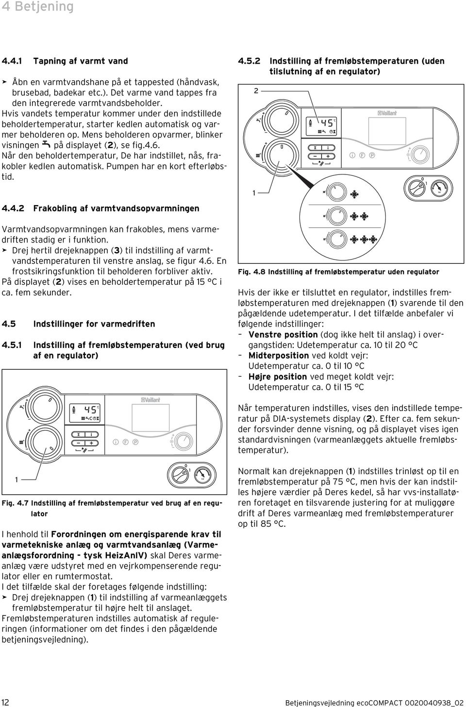 Når den beholdertemperatur, De har indstillet, nås, frakobler kedlen automatisk. Pumpen har en kort efterløbstid. 4.