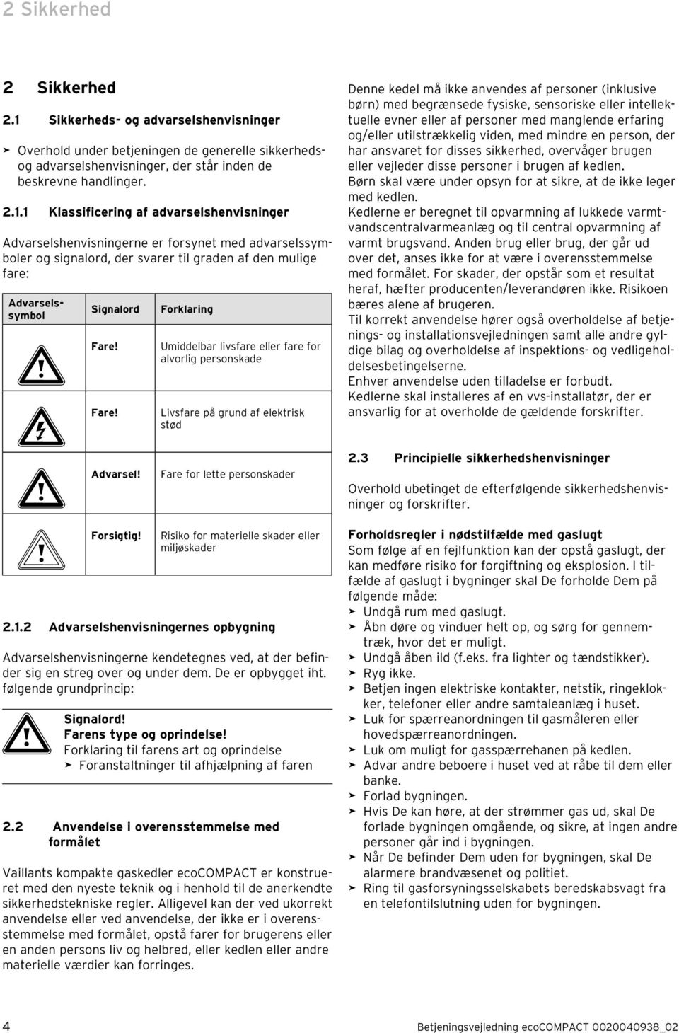 b Forsigtig! Signalord Forklaring Umiddel livsfare eller fare for alvorlig personskade Livsfare på grund af elektrisk stød Fare for lette personskader Risiko for materielle skader eller miljøskader.