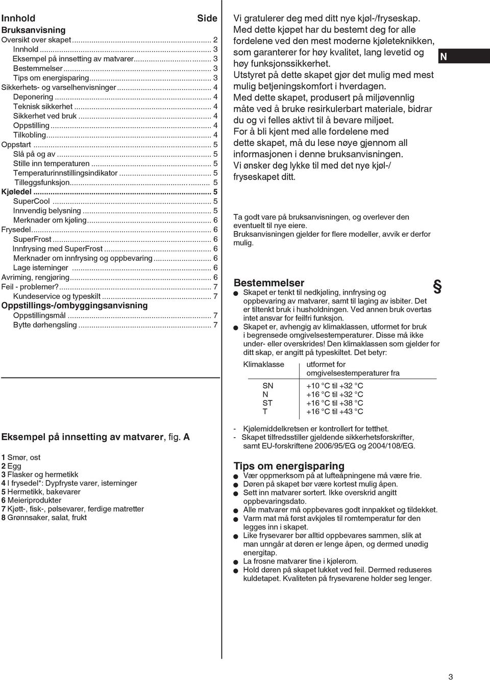 .. 5 Kjøledel... 5 SuperCool... 5 Innvendig belysning... 5 Merknader om kjøling... 6 Frysedel... 6 SuperFrost... 6 Innfrysing med SuperFrost... 6 Merknader om innfrysing og oppbevaring.