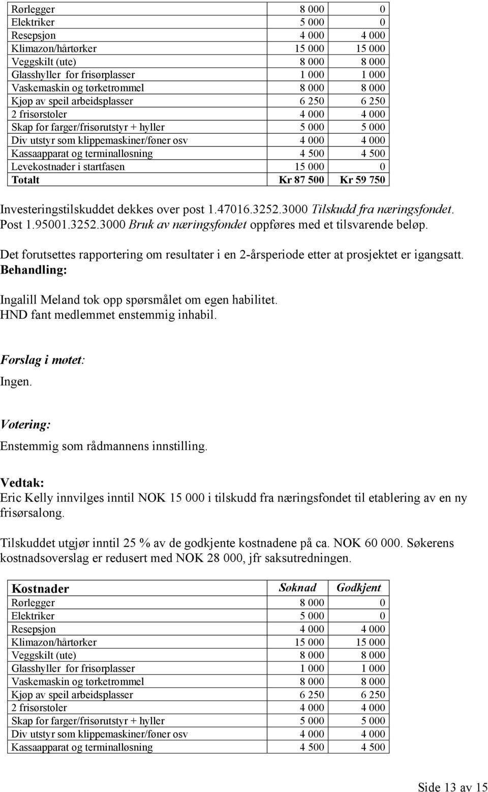 terminalløsning 4 500 4 500 Levekostnader i startfasen 15 000 0 Totalt Kr 87 500 Kr 59 750 Investeringstilskuddet dekkes over post 1.47016.3252.