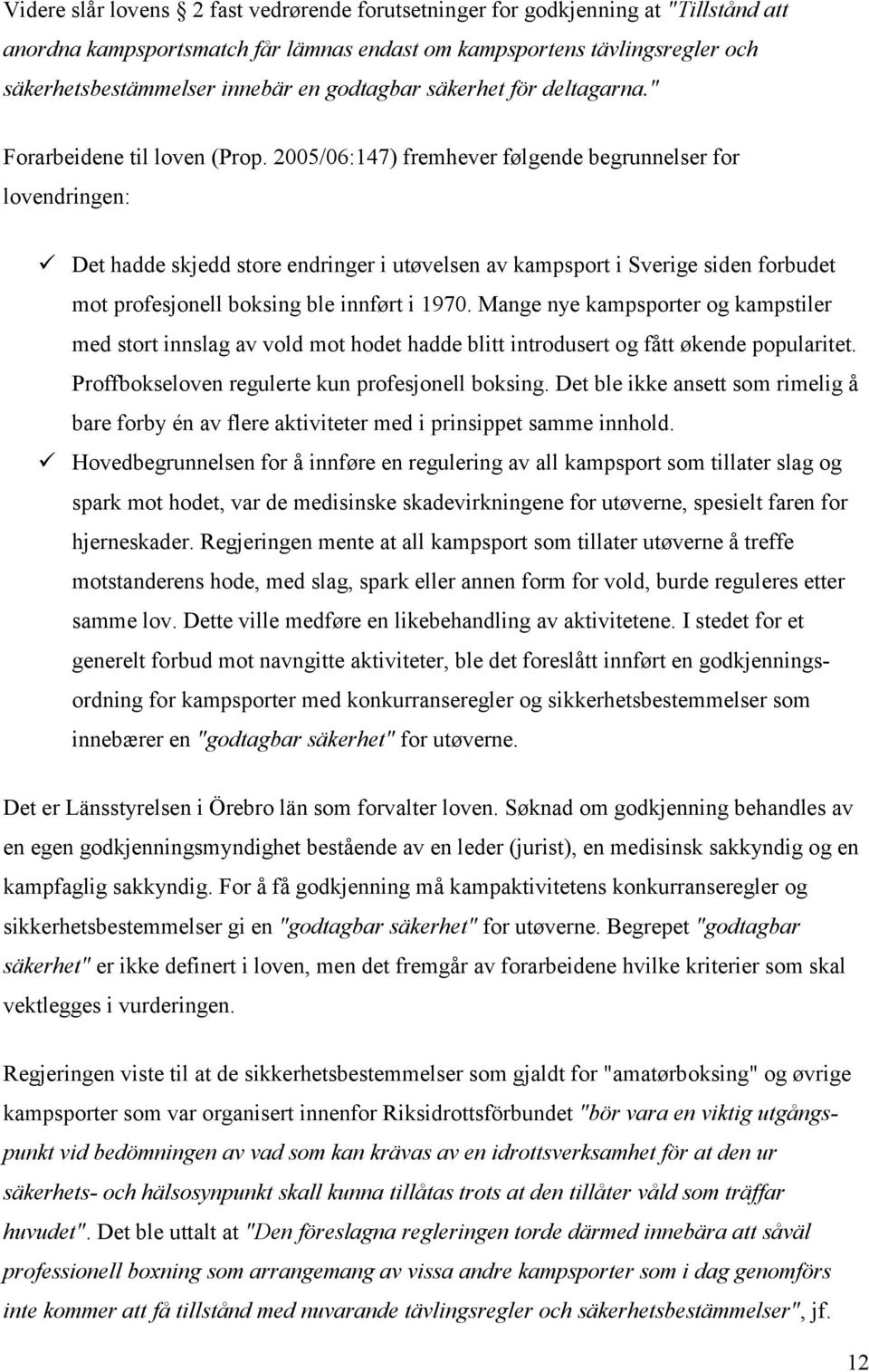 2005/06:147) fremhever følgende begrunnelser for lovendringen: Det hadde skjedd store endringer i utøvelsen av kampsport i Sverige siden forbudet mot profesjonell boksing ble innført i 1970.