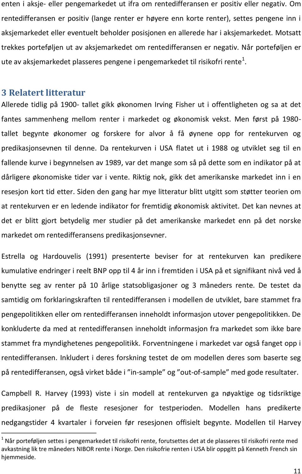 Motsatt trekkes porteføljen ut av aksjemarkedet om rentedifferansen er negativ. Når porteføljen er ute av aksjemarkedet plasseres pengene i pengemarkedet til risikofri rente 1.