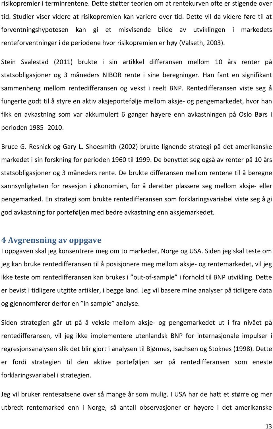 Stein Svalestad (2011) brukte i sin artikkel differansen mellom 10 års renter på statsobligasjoner og 3 måneders NIBOR rente i sine beregninger.