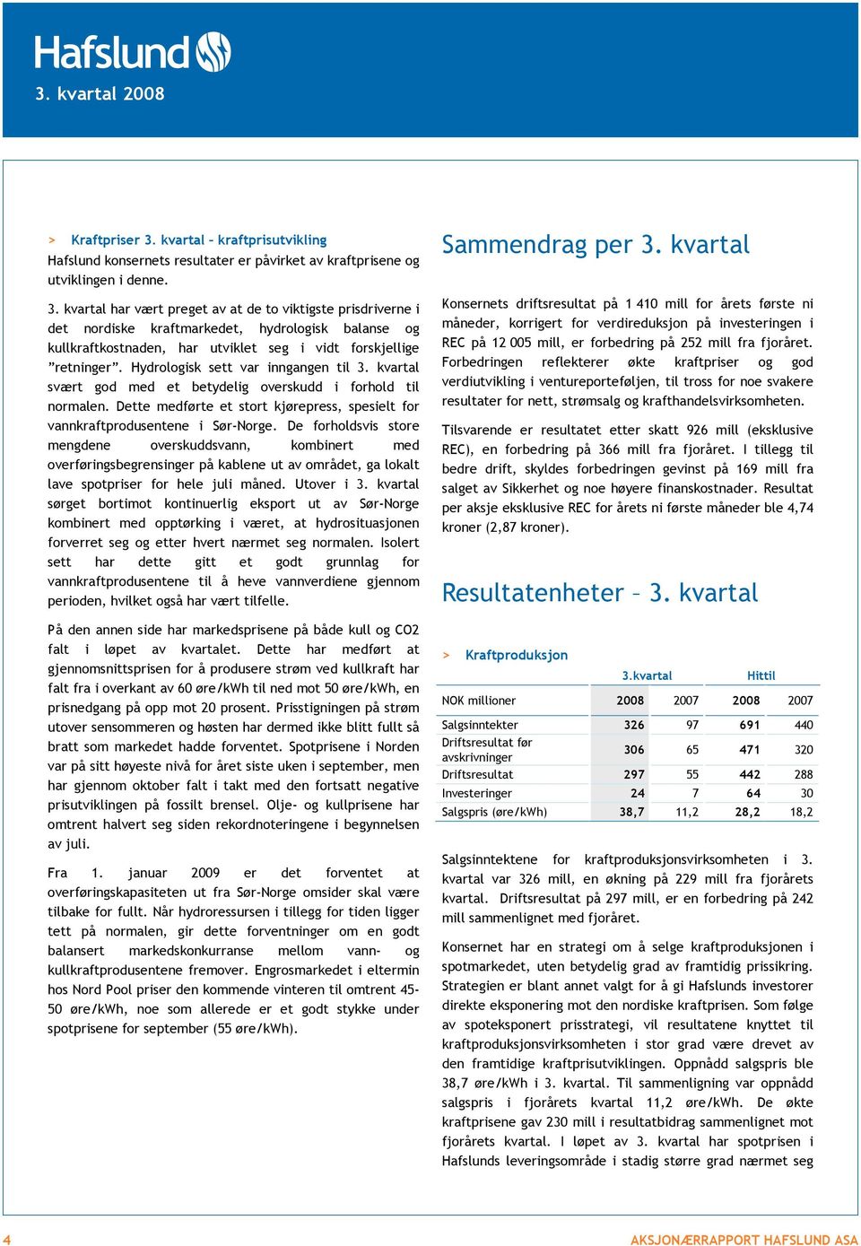 De forholdsvis store mengdene overskuddsvann, kombinert med overføringsbegrensinger på kablene ut av området, ga lokalt lave spotpriser for hele juli måned. Utover i 3.