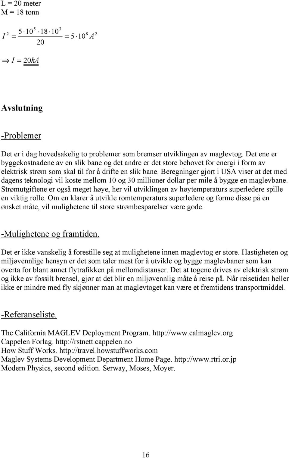 Beregninger gjort i USA viser at det med dagens teknologi vil koste mellom 10 og 30 millioner dollar per mile å bygge en maglevbane.