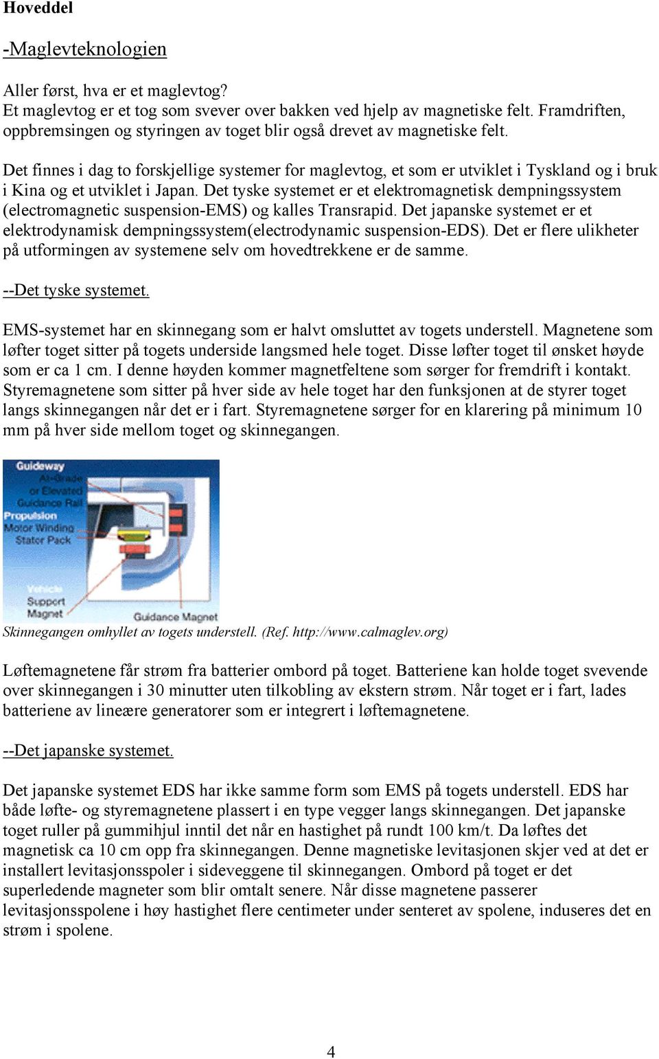 Det finnes i dag to forskjellige systemer for maglevtog, et som er utviklet i Tyskland og i bruk i Kina og et utviklet i Japan.