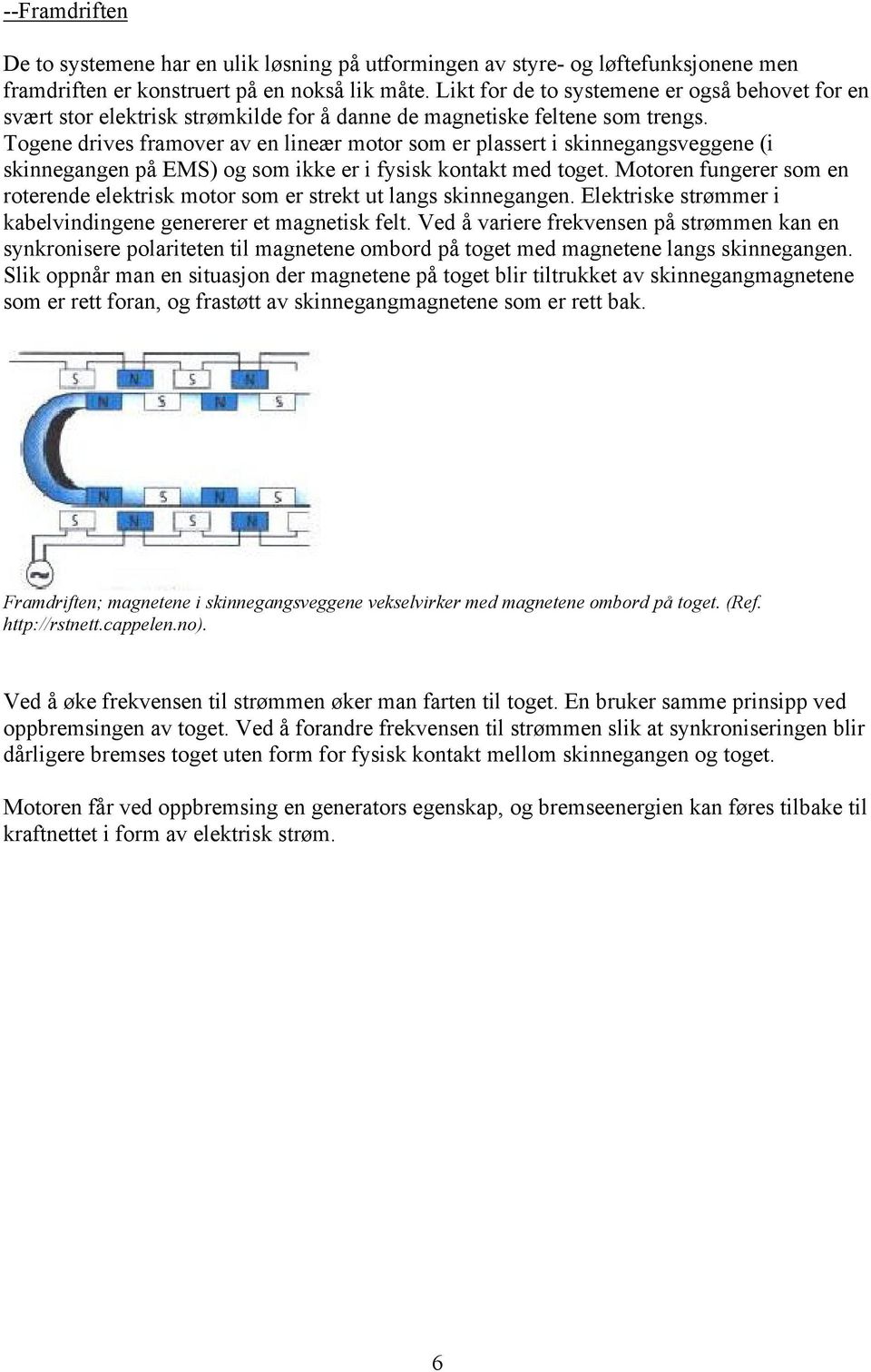 Togene drives framover av en lineær motor som er plassert i skinnegangsveggene (i skinnegangen på EMS) og som ikke er i fysisk kontakt med toget.