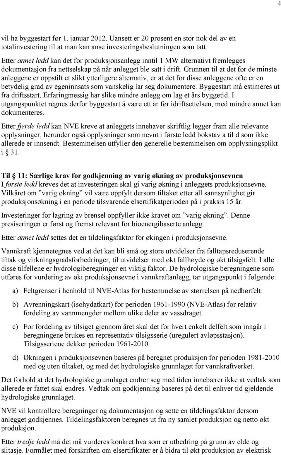 Grunnen til at det for de minste anleggene er oppstilt et slikt ytterligere alternativ, er at det for disse anleggene ofte er en betydelig grad av egeninnsats som vanskelig lar seg dokumentere.