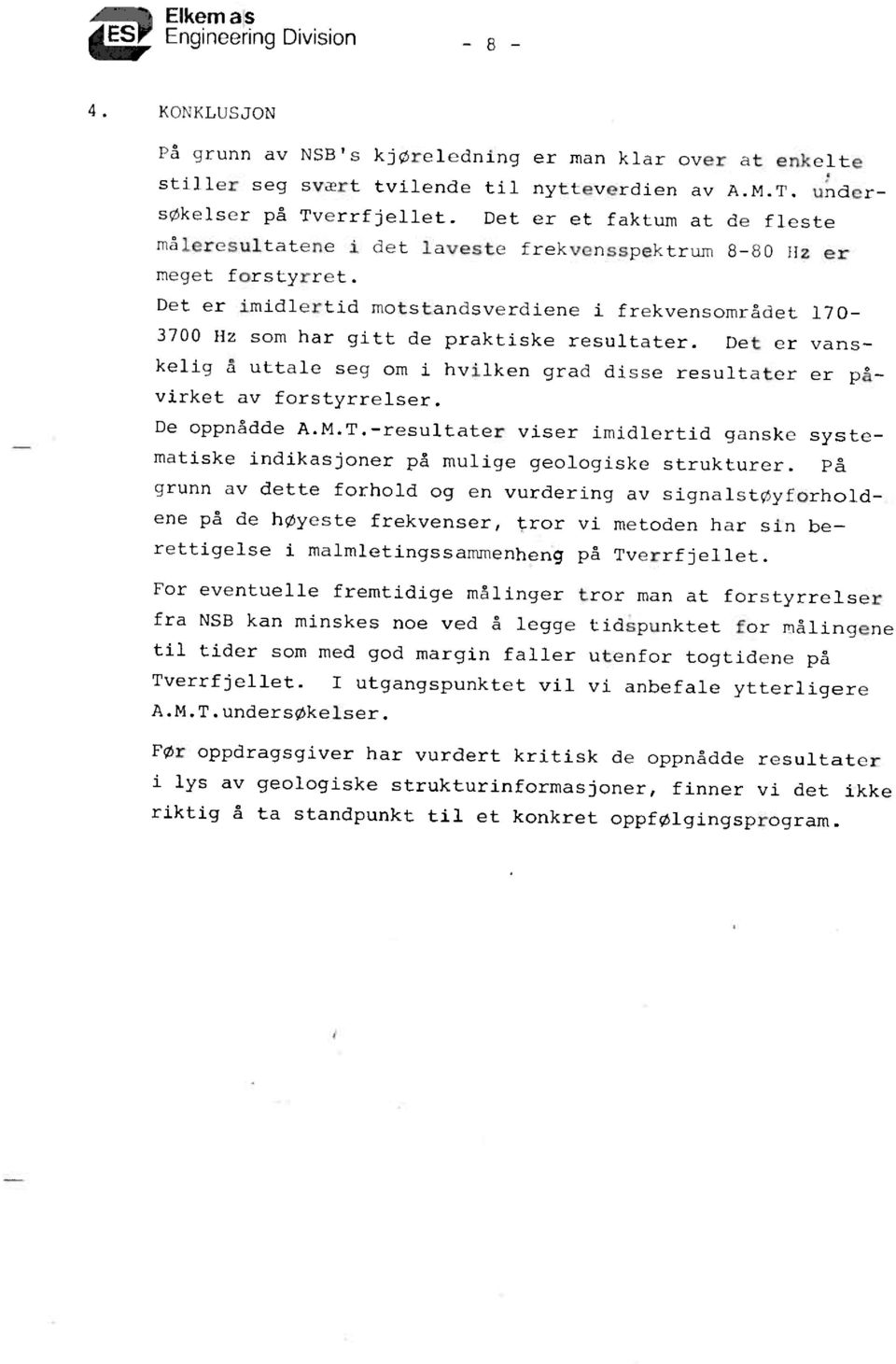 Det er imidlertid motstandsverdiene i frekvensområdet 170-700 Hz som har gitt de praktiske resultater. Det er vanskelig å uttale seg om i hvilken grad disse resultater er påvirket av forstyrrelser.