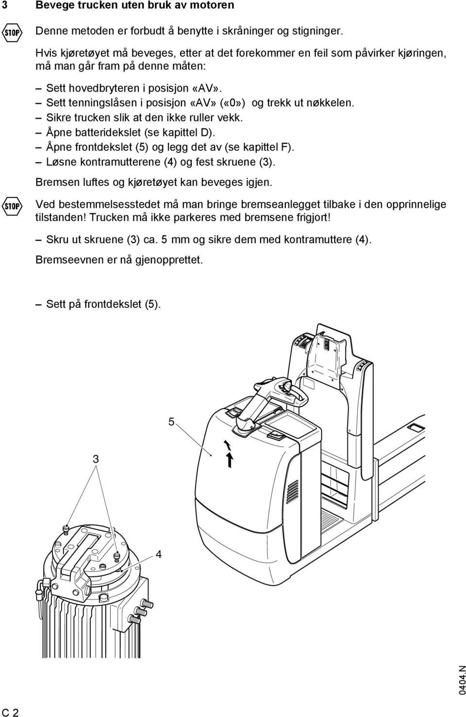 Sett tenningslåsen i posisjon «AV» («0») og trekk ut nøkkelen. Sikre trucken slik at den ikke ruller vekk. Åpne batteridekslet (se kapittel D). Åpne frontdekslet (5) og legg det av (se kapittel F).