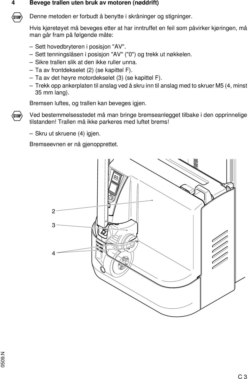 Sett tenningslåsen i posisjon "AV" ("0") og trekk ut nøkkelen. Sikre trallen slik at den ikke ruller unna. Ta av frontdekselet (2) (se kapittel F). Ta av det høyre motordekselet (3) (se kapittel F).