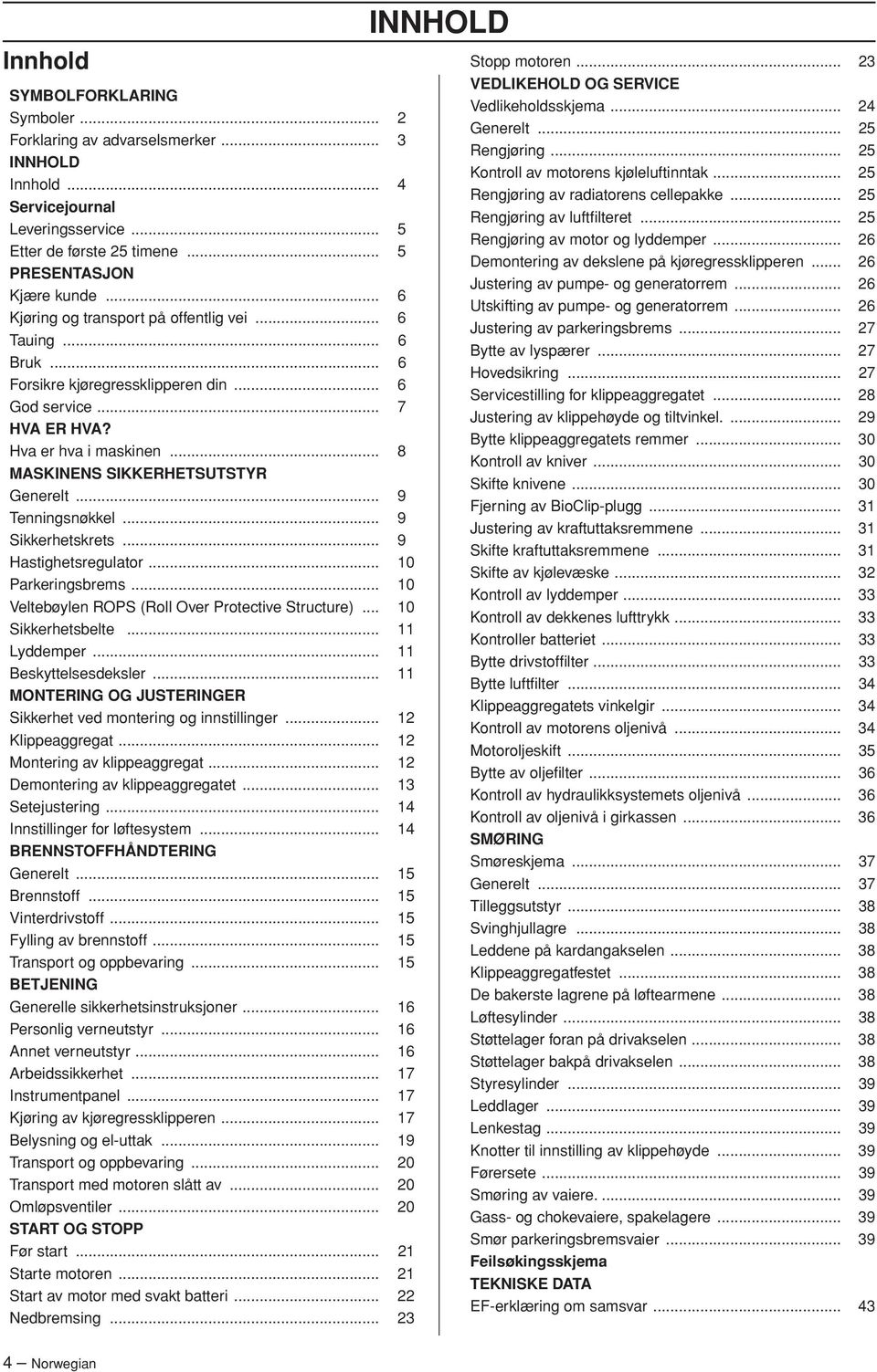 .. 9 Tenningsnøkkel... 9 Sikkerhetskrets... 9 Hastighetsregulator... 10 Parkeringsbrems... 10 Veltebøylen ROPS (Roll Over Protective Structure)... 10 Sikkerhetsbelte... 11 Lyddemper.