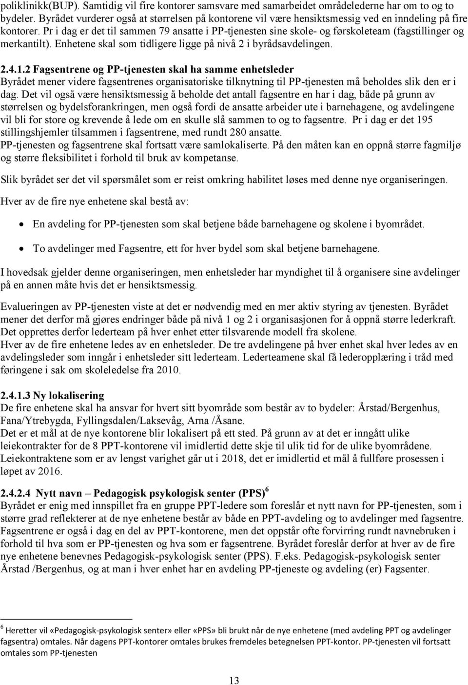 Pr i dag er det til sammen 79 ansatte i PP-tjenesten sine skole- og førskoleteam (fagstillinger og merkantilt). Enhetene skal som tidligere ligge på nivå 2 i byrådsavdelingen. 2.4.1.