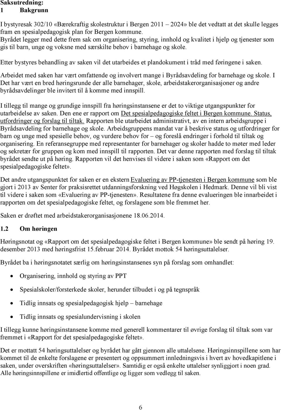 Etter bystyres behandling av saken vil det utarbeides et plandokument i tråd med føringene i saken. Arbeidet med saken har vært omfattende og involvert mange i Byrådsavdeling for barnehage og skole.