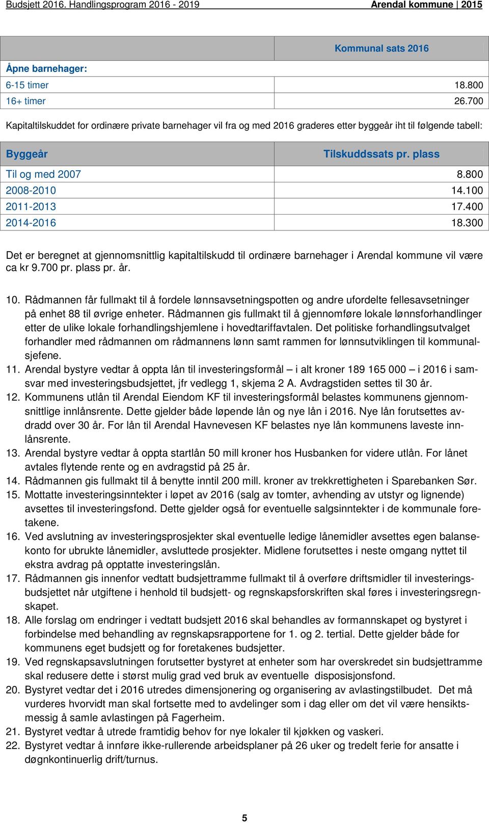 100 2011-2013 17.400 2014-2016 18.300 Det er beregnet at gjennomsnittlig kapitaltilskudd til ordinære barnehager i Arendal kommune vil være ca kr 9.700 pr. plass pr. år. 10.