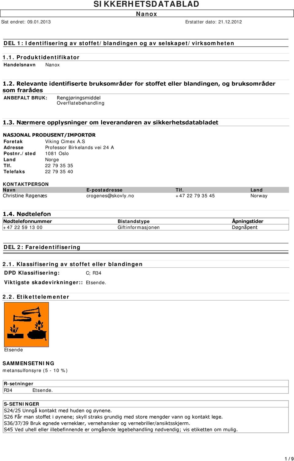 Nærmere opplysninger om leverandøren av sikkerhetsdatabladet NASJONAL PRODUSENT/IMPORTØR Foretak Viking Cimex A.S Adresse Professor Birkelands vei 24 A Postnr./sted 1081 Oslo Land Norge Tlf.