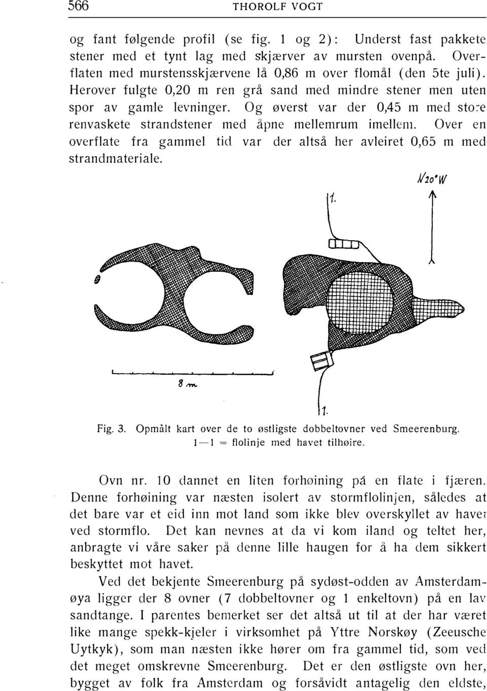 Og øverst var der 0,45 m med sto: e renvaskete strandstener med åpne mellernrum imellern. Over en overflate fra gammel tid var der altså her avleiret 0,65 m med strandmateriale. J/2o'W Fig. 3.