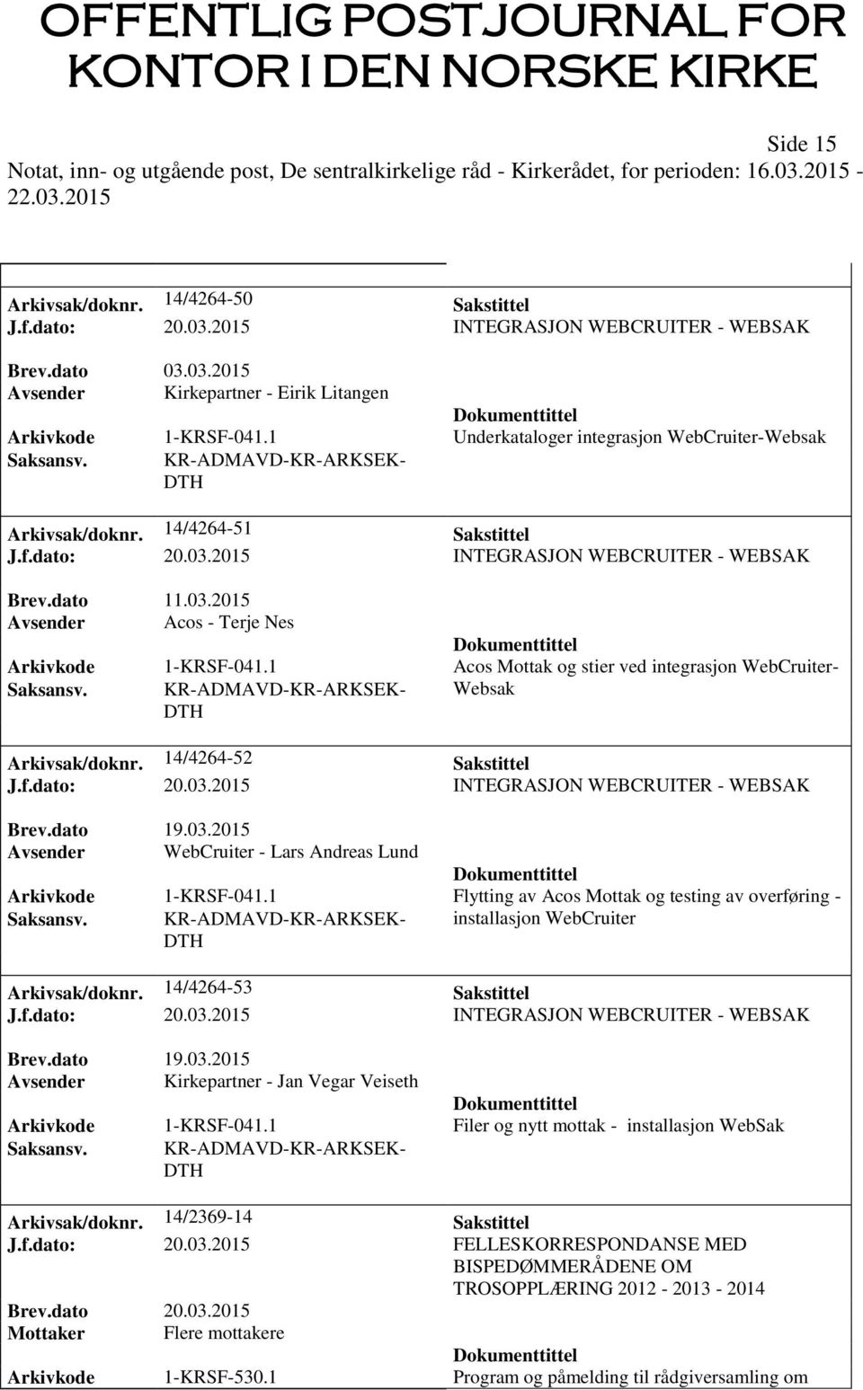 03.2015 Avsender WebCruiter - Lars Andreas Lund Arkivkode 1-KRSF-041.1 Flytting av Acos Mottak og testing av overføring - installasjon WebCruiter Arkivsak/doknr. 14/4264-53 Sakstittel Brev.dato 19.03.2015 Avsender Kirkepartner - Jan Vegar Veiseth Arkivkode 1-KRSF-041.