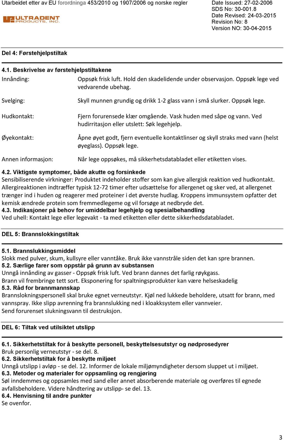 Vask huden med såpe og vann. Ved hudirritasjon eller utslett: Søk legehjelp. Åpne øyet godt, fjern eventuelle kontaktlinser og skyll straks med vann (helst øyeglass). Oppsøk lege.