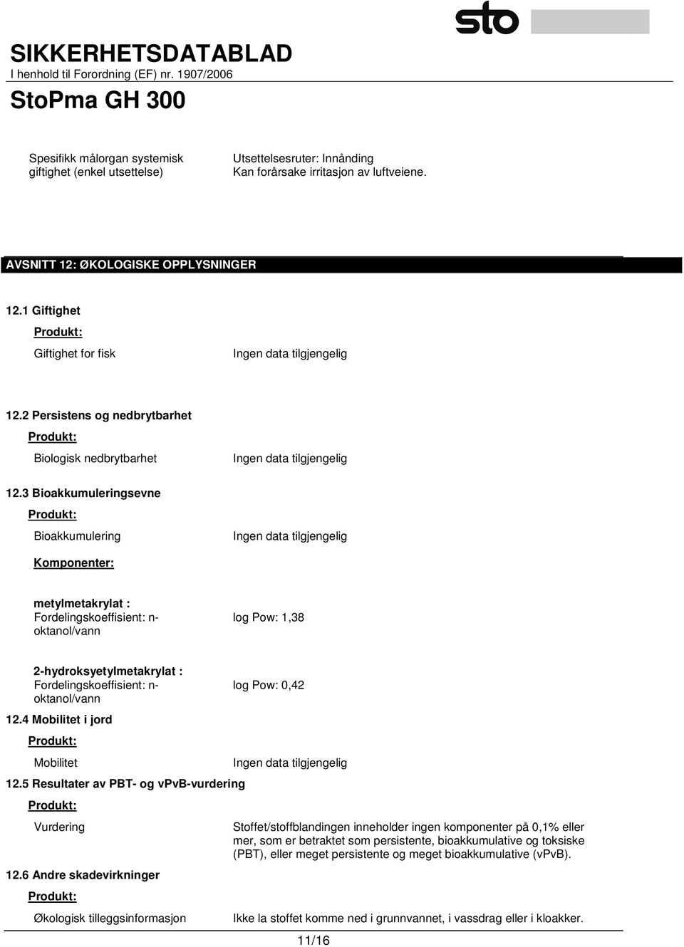 3 Bioakkumuleringsevne Produkt: Bioakkumulering Komponenter: metylmetakrylat : Fordelingskoeffisient: n- oktanol/vann log Pow: 1,38 2-hydroksyetylmetakrylat : Fordelingskoeffisient: n- oktanol/vann