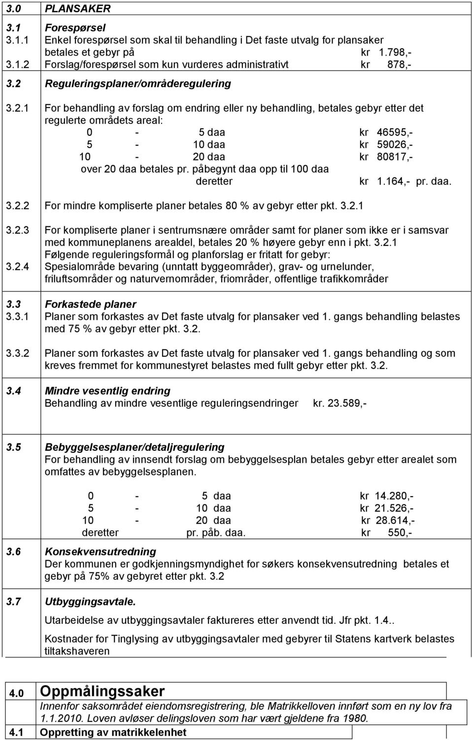 2.1 3.2.2 3.2.3 3.2.4 3.3 3.3.1 3.3.2 For behandling av forslag om endring eller ny behandling, betales gebyr etter det regulerte områdets areal: 0-5 daa kr 46595,- 5-10 daa kr 59026,- 10-20 daa kr 80817,- over 20 daa betales pr.