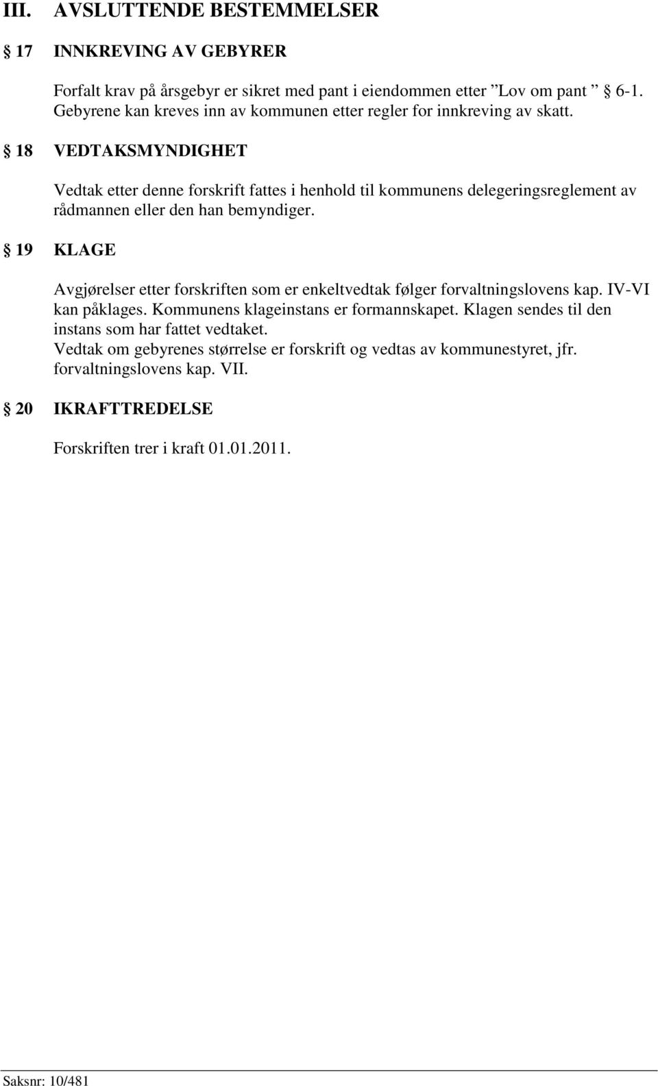 18 VEDTAKSMYNDIGHET Vedtak etter denne forskrift fattes i henhold til kommunens delegeringsreglement av rådmannen eller den han bemyndiger.