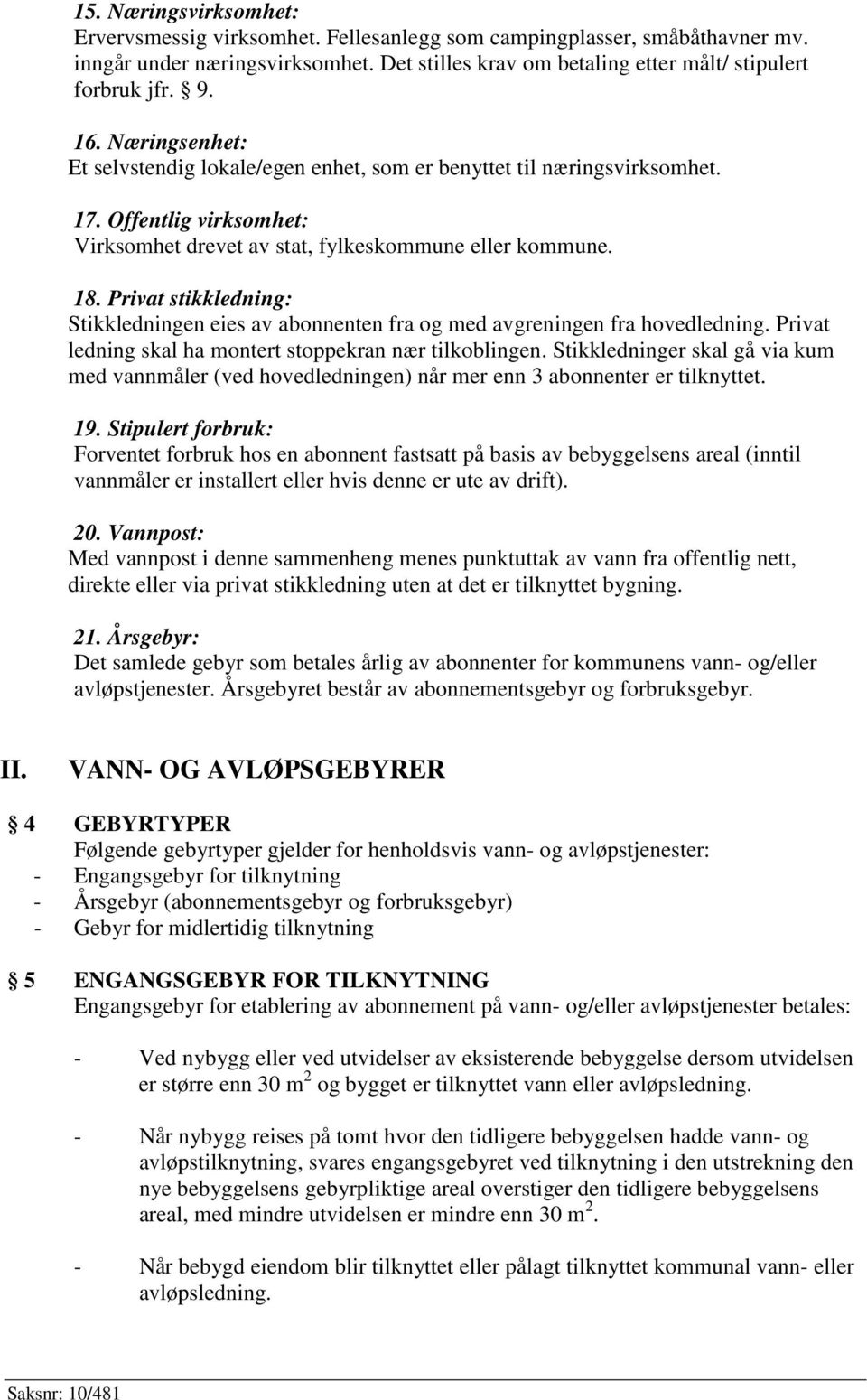 Privat stikkledning: Stikkledningen eies av abonnenten fra og med avgreningen fra hovedledning. Privat ledning skal ha montert stoppekran nær tilkoblingen.