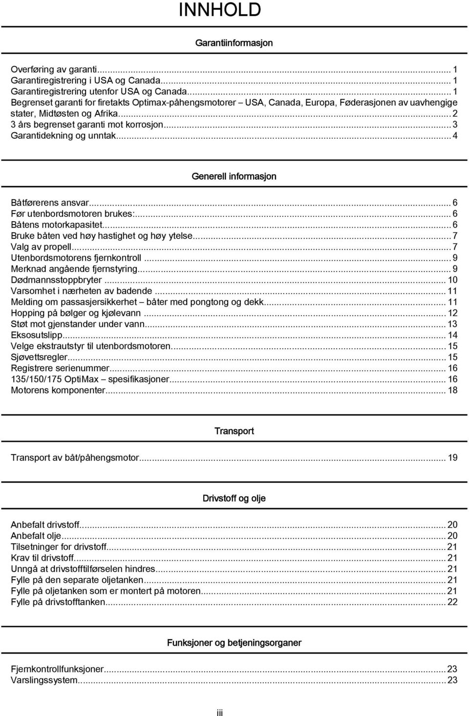 ..4 Generell informsjon Båtførerens nsvr...6 Før utenbordsmotoren brukes:...6 Båtens motorkpsitet...6 Bruke båten ved høy hstighet og høy ytelse...7 Vlg v propell...7 Utenbordsmotorens fjernkontroll.