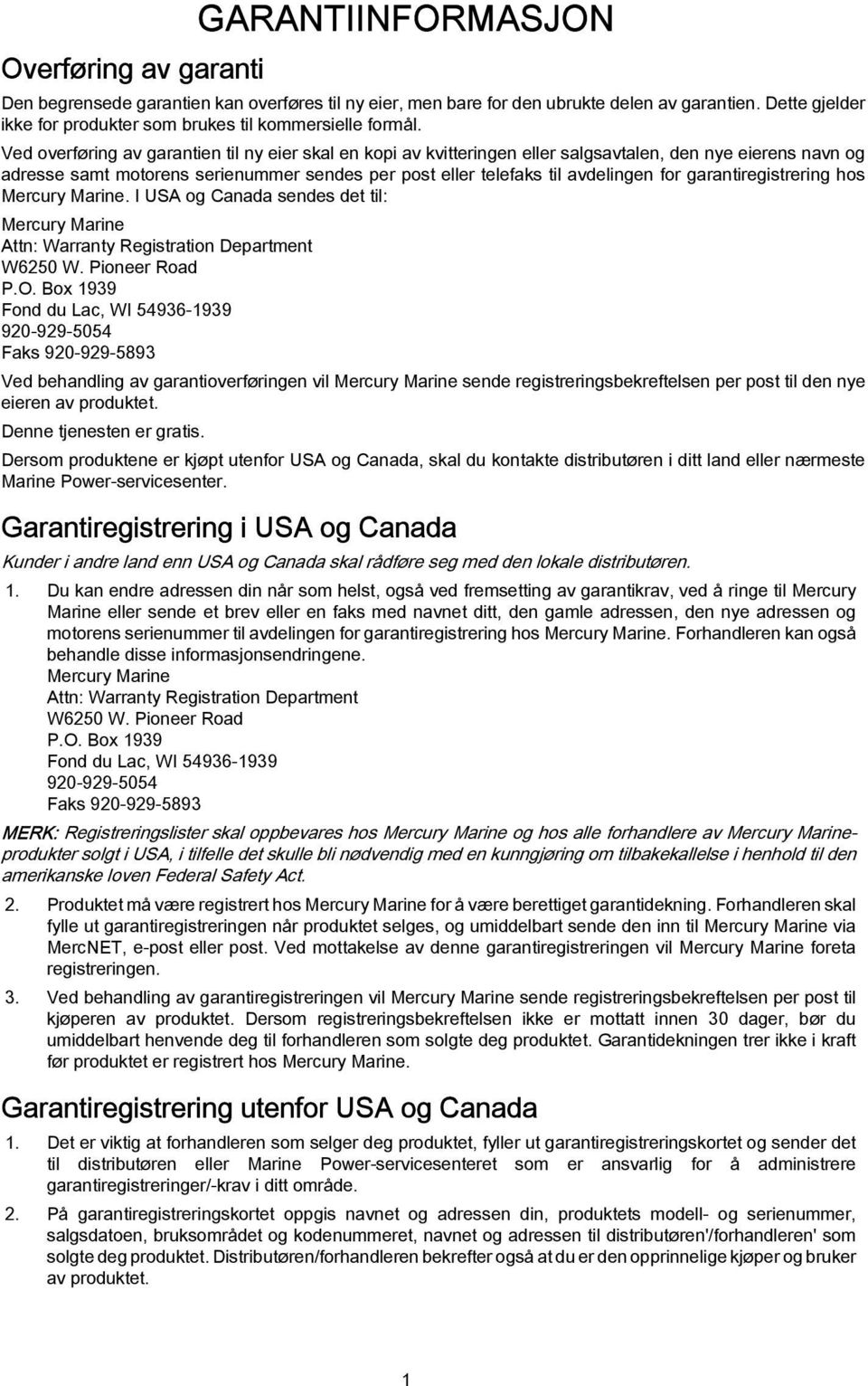 grntiregistrering hos Mercury Mrine. I USA og Cnd sendes det til: Mercury Mrine Attn: Wrrnty Registrtion Deprtment W6250 W. Pioneer Rod P.O.