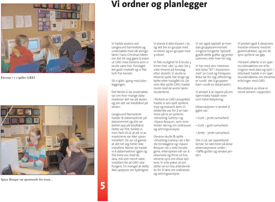 Det første vi da undersøkte var om hvor mange datamaskiner det var på skolen og om det var bredbånd på skolen.