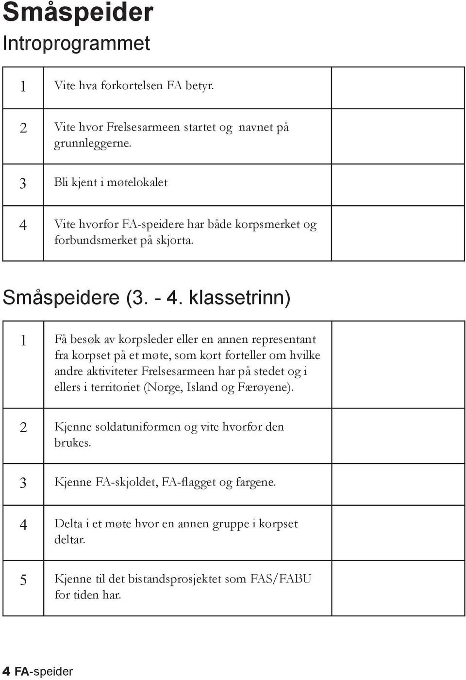 klassetrinn) 1 Få besøk av korpsleder eller en annen representant fra korpset på et møte, som kort forteller om hvilke andre aktiviteter Frelsesarmeen har på stedet og i