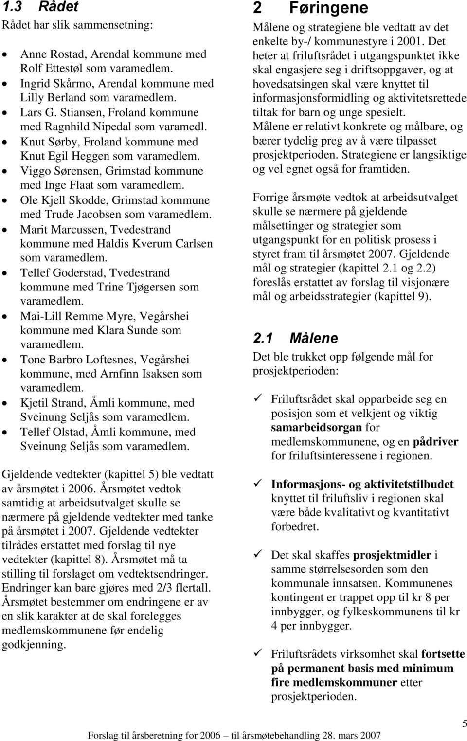 Ole Kjell Skodde, Grimstad kommune med Trude Jacobsen som varamedlem. Marit Marcussen, Tvedestrand kommune med Haldis Kverum Carlsen som varamedlem.