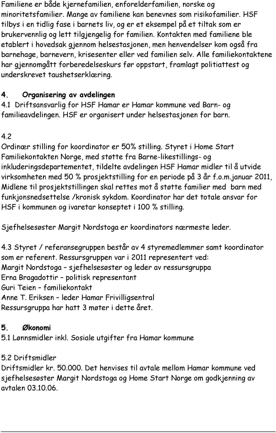 Kontakten med familiene ble etablert i hovedsak gjennom helsestasjonen, men henvendelser kom også fra barnehage, barnevern, krisesenter eller ved familien selv.