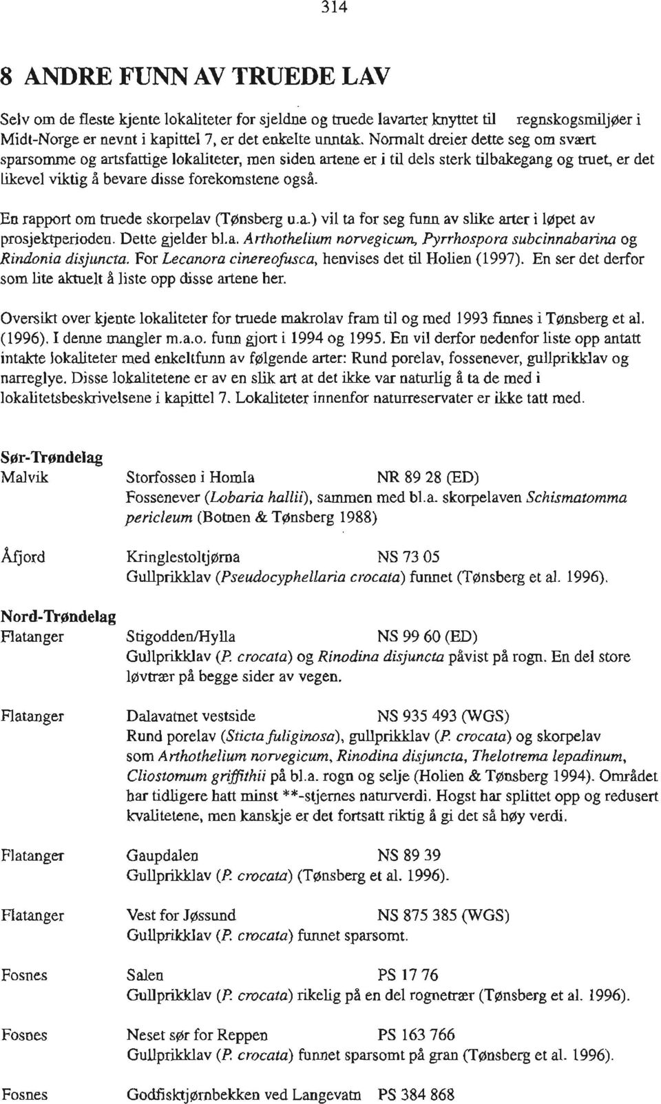 En rapport om truede skorpelav (TØnsberg u.a.) vil ta for seg funn av slike arter i løpet av prosjektperioden. Dette gjelder b1.a. Arthothelium nowegicum, Pyrrhospora subcinnabarina og Rindonia disjuncta.