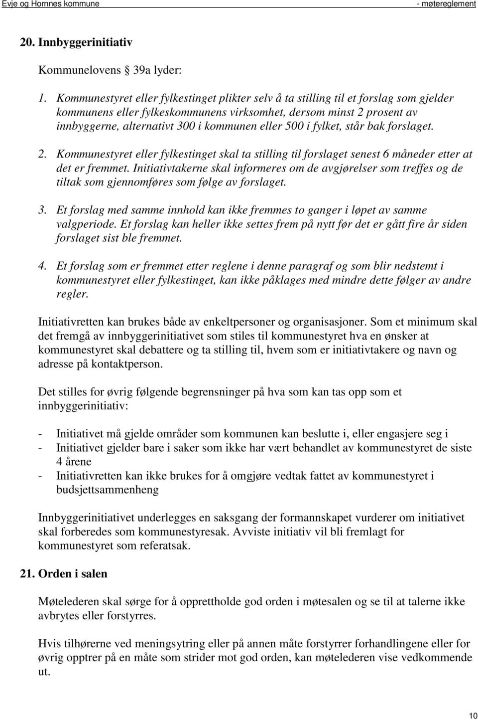 eller 500 i fylket, står bak forslaget. 2. Kommunestyret eller fylkestinget skal ta stilling til forslaget senest 6 måneder etter at det er fremmet.