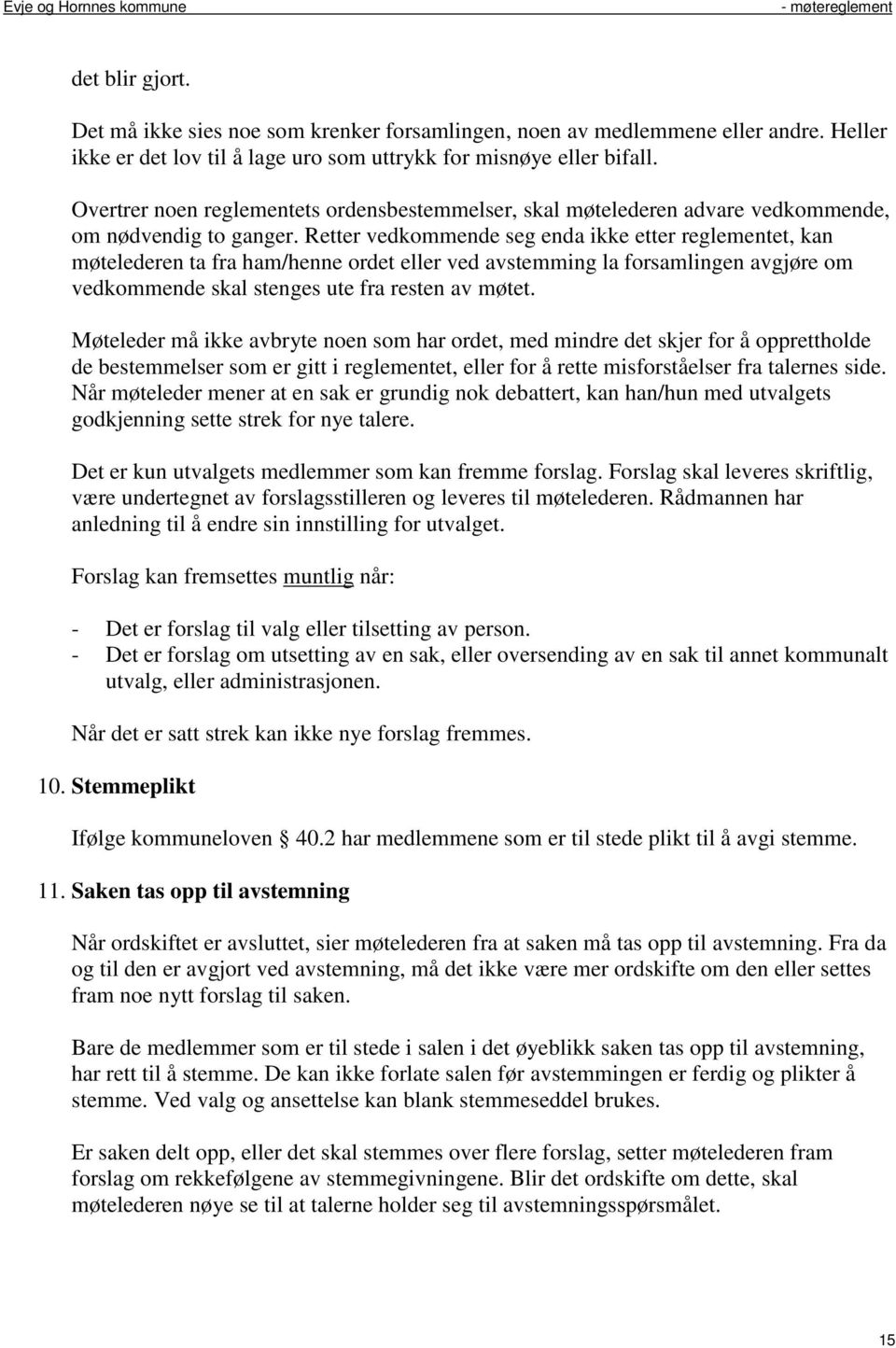 Retter vedkommende seg enda ikke etter reglementet, kan møtelederen ta fra ham/henne ordet eller ved avstemming la forsamlingen avgjøre om vedkommende skal stenges ute fra resten av møtet.