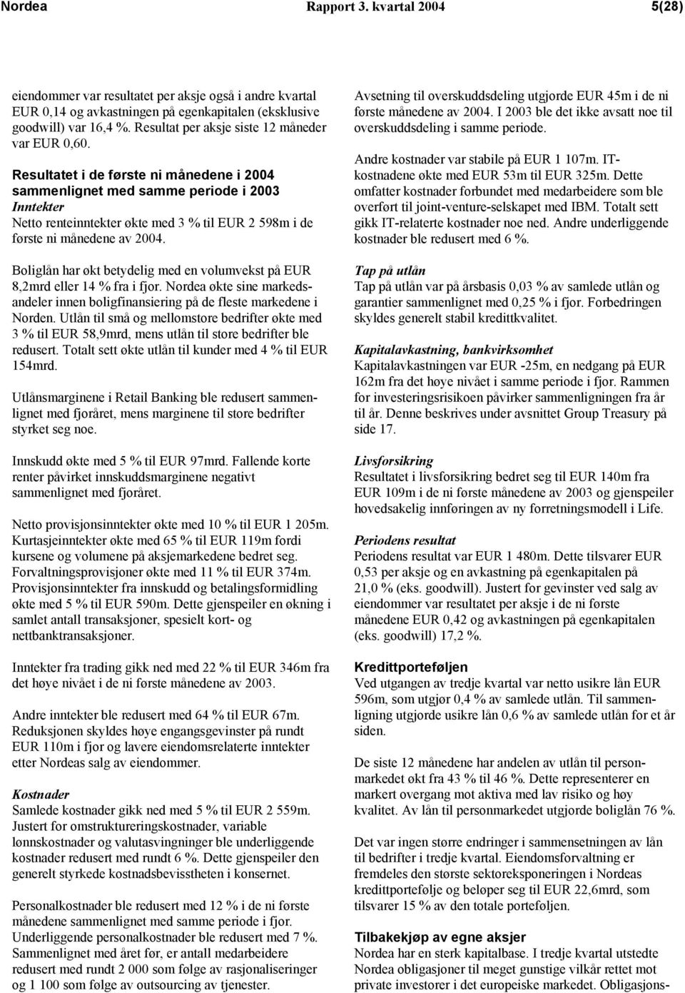 Resultatet i de første ni månedene i 2004 sammenlignet med samme periode i 2003 Inntekter Netto renteinntekter økte med 3 % til EUR 2 598m i de første ni månedene av 2004.