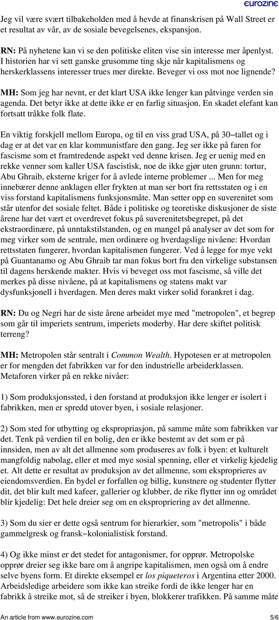 Beveger vi oss mot noe lignende? MH: Som jeg har nevnt, er det klart USA ikke lenger kan påtvinge verden sin agenda. Det betyr ikke at dette ikke er en farlig situasjon.