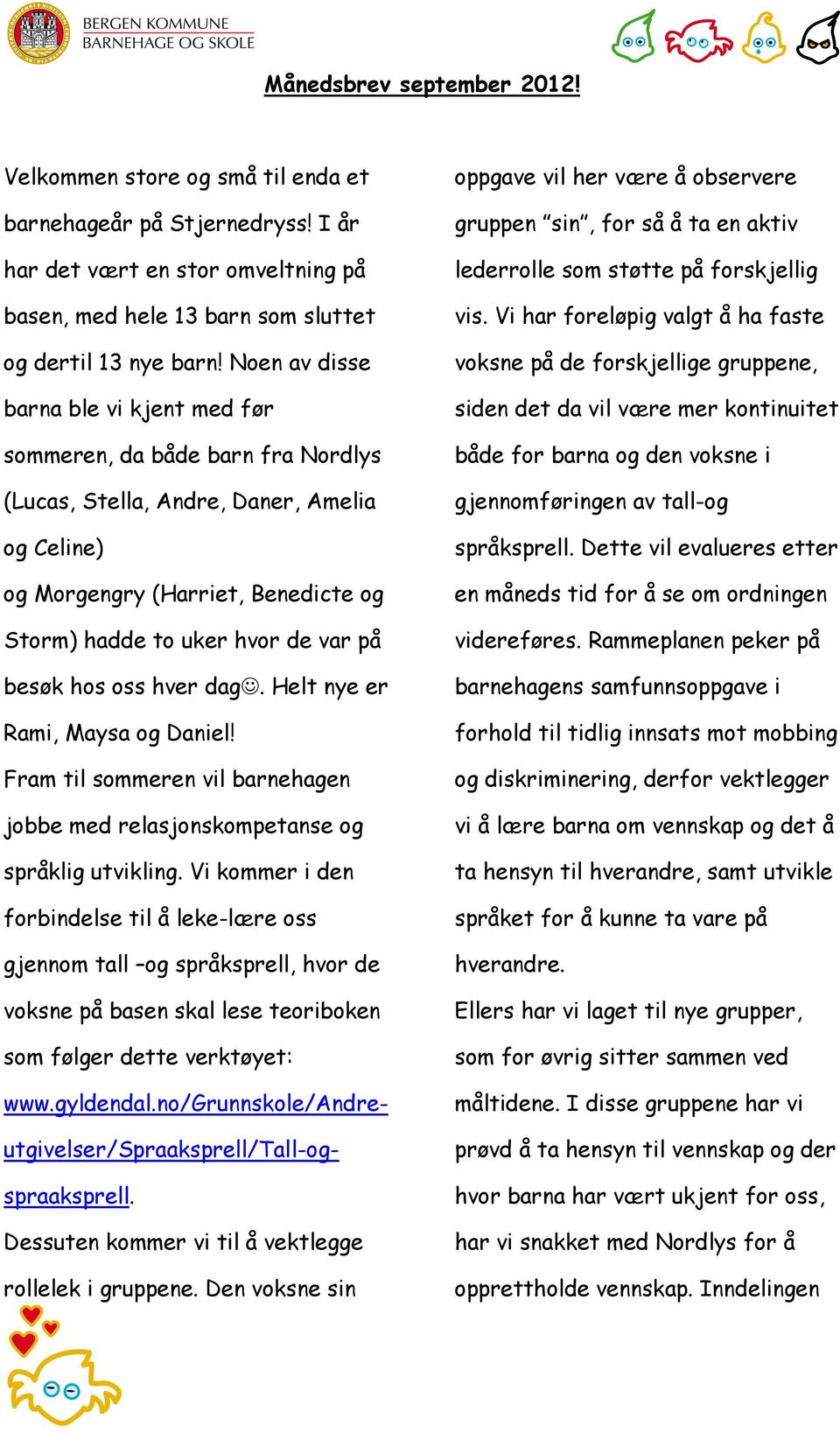 besøk hos oss hver dag. Helt nye er Rami, Maysa og Daniel! Fram til sommeren vil barnehagen jobbe med relasjonskompetanse og språklig utvikling.