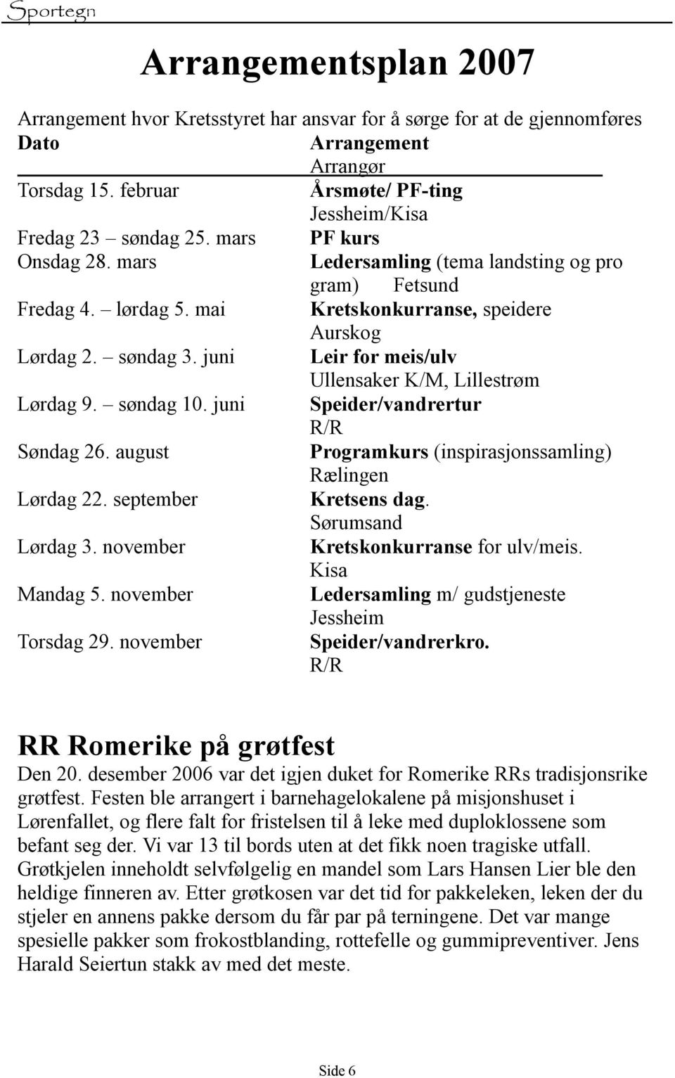 juni Leir for meis/ulv Ullensaker K/M, Lillestrøm Lørdag 9. søndag 10. juni Speider/vandrertur R/R Søndag 26. august Programkurs (inspirasjonssamling) Rælingen Lørdag 22. september Kretsens dag.