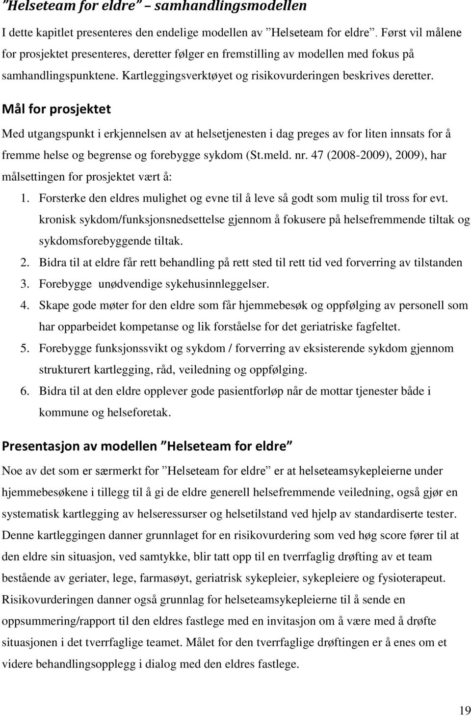 Mål for prosjektet Med utgangspunkt i erkjennelsen av at helsetjenesten i dag preges av for liten innsats for å fremme helse og begrense og forebygge sykdom (St.meld. nr.