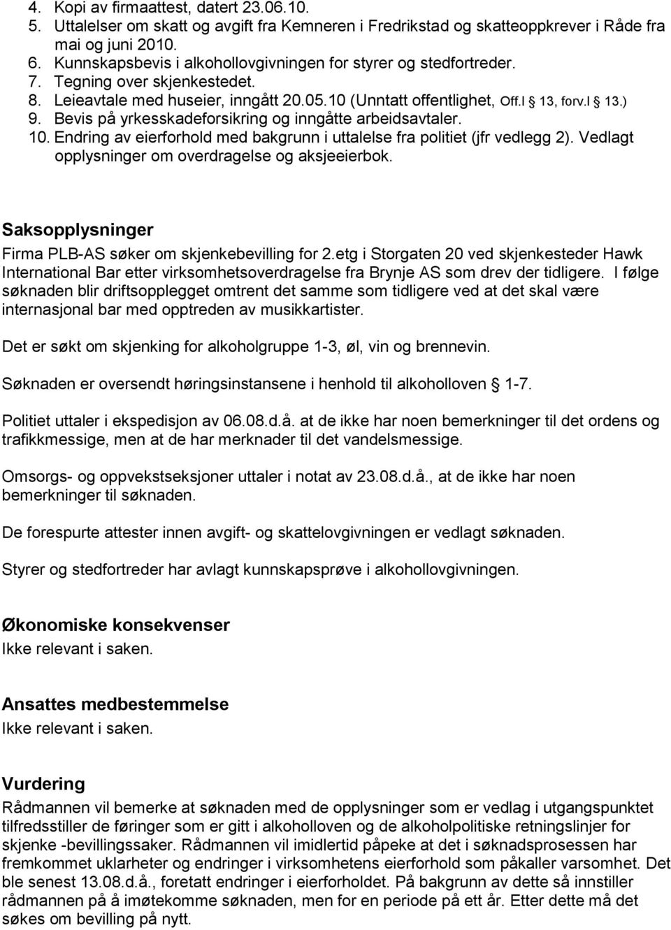 Bevis på yrkesskadeforsikring og inngåtte arbeidsavtaler. 10. Endring av eierforhold med bakgrunn i uttalelse fra politiet (jfr vedlegg 2). Vedlagt opplysninger om overdragelse og aksjeeierbok.