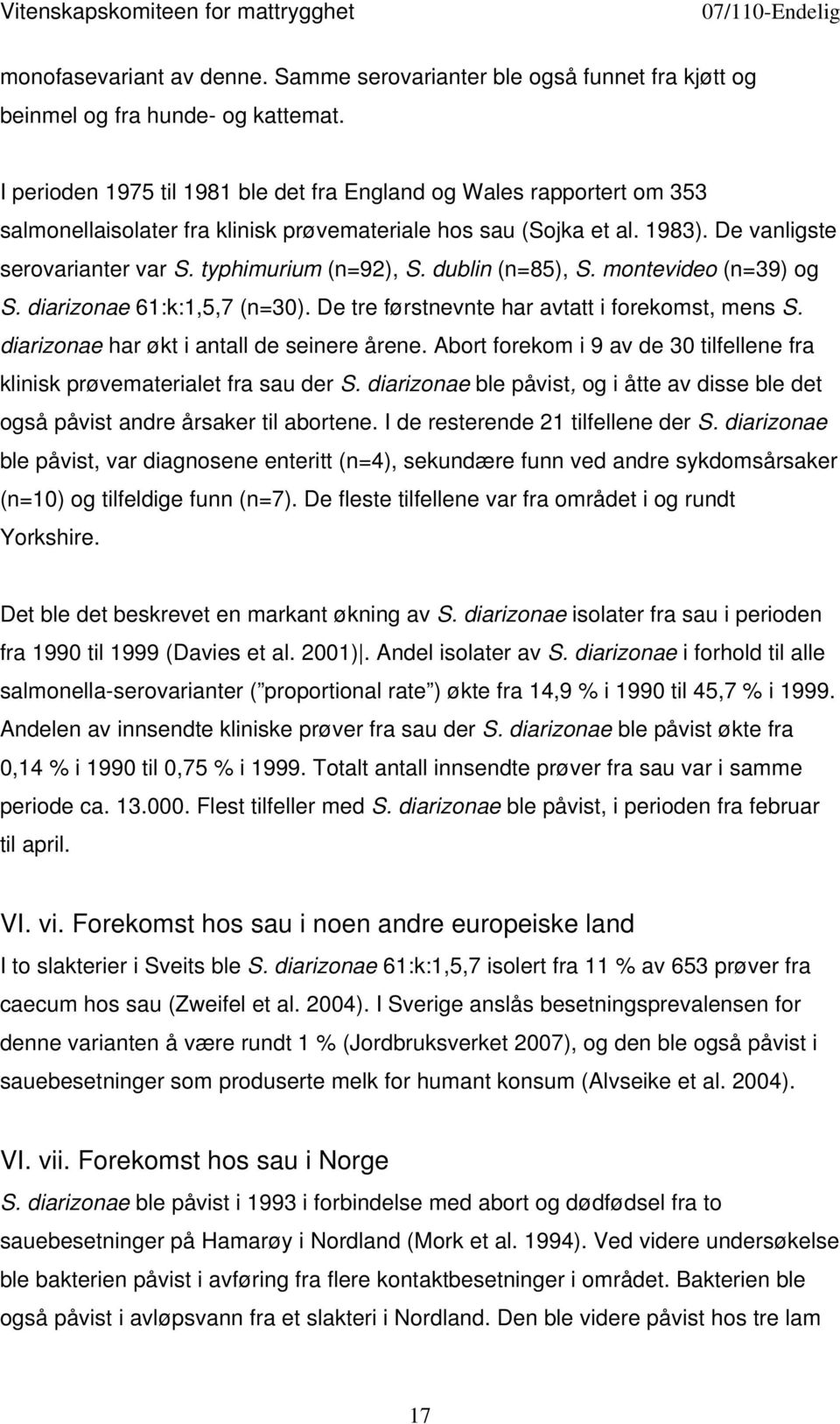 typhimurium (n=92), S. dublin (n=85), S. montevideo (n=39) og S. diarizonae 61:k:1,5,7 (n=30). De tre førstnevnte har avtatt i forekomst, mens S. diarizonae har økt i antall de seinere årene.